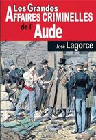 Couverture du livre « Les grandes affaires criminelles de l'Aude » de Jose Lagorce aux éditions De Boree