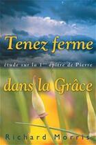 Couverture du livre « Tenez ferme dans la grâce ; étude sur la 1ère épître de Pierre » de Richard Morris aux éditions La Maison De La Bible