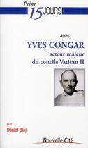 Couverture du livre « Prier 15 jours avec... : Yves Congar, acteur majeur du concile Vatican II » de Daniel Blaj aux éditions Nouvelle Cite