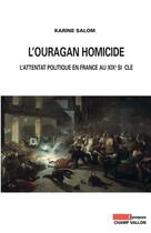 Couverture du livre « L'ouragan homicide ; l'attentat politique en France au XIXe siècle » de Karine Salome aux éditions Editions Champ Vallon