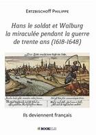 Couverture du livre « Hans le soldat et Walburg la miraculée pendant la guerre de trente ans (1618-1648) » de Philippe Ertzbischoff aux éditions Bookelis