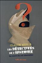 Couverture du livre « Les détectives de l'Histoire T.2 ; la mort du roi chevalier » de Claude Merle aux éditions Bulles De Savon