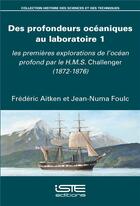 Couverture du livre « Des profondeurs océaniques au laboratoire t.1 ; les premières explorations de l'océan profond par le H.M.S. Challenger (1872-1876) » de Frederic Aitken et Jean-Numa Foulc aux éditions Iste