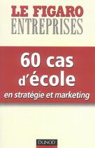 Couverture du livre « 60 cas d'école en stratégie et marketing » de Le Figaro Entreprise aux éditions Dunod