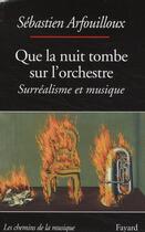 Couverture du livre « Que la nuit tombe sur l'orchestre ; surréalisme et musique » de Arfouilloux Sebastie aux éditions Fayard