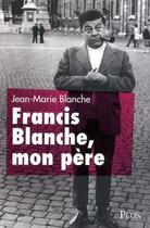 Couverture du livre « Francis Blanche, mon père » de Jean-Marie Blanche aux éditions Plon
