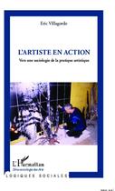 Couverture du livre « L'artiste en action ; vers une sociologie de la pratique artistique » de Eric Villagordo aux éditions Editions L'harmattan