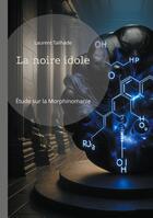 Couverture du livre « La noire idole : Étude sur la morphinomanie et l'addiction aux drogues à base de morphine » de Laurent Tailhade aux éditions Books On Demand