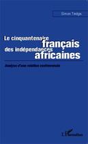 Couverture du livre « Le cinquantenaire français des indépendances africaines ; analyse d'une relation controversée » de Simon Tedga aux éditions Editions L'harmattan