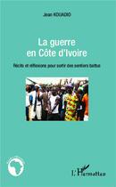 Couverture du livre « La guerre en Côte d'Ivoire ; récits et réflexions pour sortir des sentiers battus » de Jean Kouadio aux éditions Editions L'harmattan