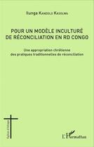 Couverture du livre « Pour un modèle inculturé de réconciliation en RD Congo ; une appropriation chrétienne des pratiques traditionnelles de réconciliation » de Ilunga Kandolo Kasolwa aux éditions L'harmattan