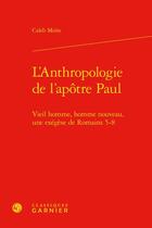 Couverture du livre « L'Anthropologie de l'apôtre Paul : vieil homme, homme nouveau, une exégèse de Romains 5-8 » de Caleb Moise aux éditions Classiques Garnier