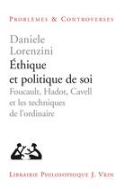 Couverture du livre « Éthique et politique de soi ; Foucault, Hadot, Cavell et les techniques de l'ordinaire » de Daniele Lorenzini aux éditions Vrin