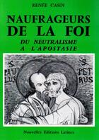 Couverture du livre « Naufrageurs de la foi ; du neutralisme à l'apostasie » de Renee Casin aux éditions Nel