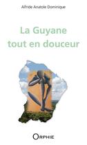 Couverture du livre « La Guyane tout en douceur » de Anatole Dominique Alfride aux éditions Orphie