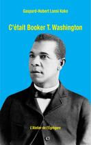 Couverture du livre « C'était Booker T. Washington » de Gaspard-Hubert Lonsi Koko aux éditions L'atelier De L'egregore