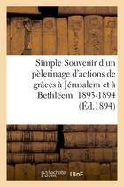 Couverture du livre « Simple souvenir d'un pelerinage d'actions de graces a jerusalem et a bethleem. 1893-1894 » de  aux éditions Hachette Bnf