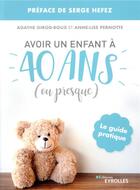 Couverture du livre « Avoir un enfant à 40 ans ou presque : le guide pratique » de Agathe Girod-Roux et Anne-Lise Pernotte aux éditions Eyrolles