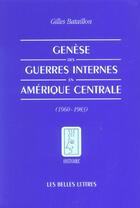 Couverture du livre « Genèse des guerres internes en Amérique centrale : (1960-1983) » de Gilles Bataillon aux éditions Belles Lettres