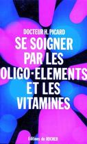 Couverture du livre « Se soigner par oligo-éléments et les vitamines » de Henry Picard aux éditions Rocher