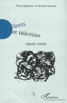 Couverture du livre « Sports et television - regards croises » de Leconte/Gabaston aux éditions Editions L'harmattan