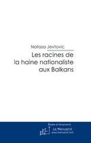 Couverture du livre « Les racines de la haine nationaliste aux Balkans » de Natasa Jevtovic aux éditions Editions Le Manuscrit