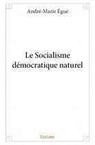 Couverture du livre « Le socialisme démocratique naturel » de Andre-Marie Egue aux éditions Edilivre