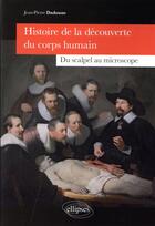 Couverture du livre « Histoire de la decouverte du corps humain - du scalpel au microscope » de Jean-Pierre Dadoune aux éditions Ellipses