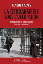 Couverture du livre « La gendarmerie sous l'Occupation » de Claude Cazals aux éditions Kubik