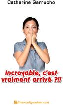 Couverture du livre « Incroyable, c'est vraiment arrivé?!! » de Catherine Garrucho aux éditions Edilivre