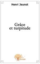 Couverture du livre « Grâce et turpitude » de Henri Jeunot aux éditions Edilivre