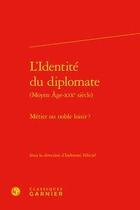 Couverture du livre « L'identité du diplomate (Moyen Âge-XIXe siècle) ; métier ou noble loisir ? » de Collectif et Indravati Felicite aux éditions Classiques Garnier