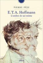 Couverture du livre « E. T. A. Hoffmann, l'ombre de soi-même » de Pierre Peju aux éditions Phebus
