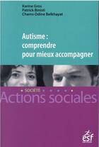 Couverture du livre « Autisme : comprendre pour mieux accompagner » de Karine Gros et Patrick Binisti et Chams-Ddine Belkhayat aux éditions Esf Social