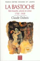 Couverture du livre « La bastoche ; bal-musette, plaisir et crime 1750-1939 » de Claude Dubois aux éditions Felin