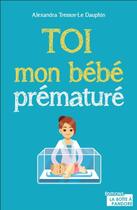Couverture du livre « Toi, mon bébé prématuré » de Alexandra Tressos-Le Dauphin aux éditions La Boite A Pandore
