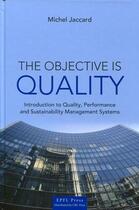 Couverture du livre « The objective is quality ; introduction to quality, performance and sustainability management system » de Michel Jaccard aux éditions Ppur