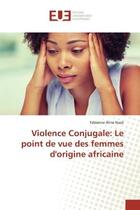 Couverture du livre « Violence Conjugale: Le point de vue des femmes d'origine africaine » de Fabienne Aline Nazé aux éditions Editions Universitaires Europeennes