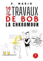 Couverture du livre « Les 12 travaux de Bob La Chkoumoun » de P. Marin aux éditions Le Lys Bleu