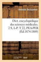 Couverture du livre « Dict. encyclopedique des sciences medicales. 2 s, l-p. t 22, pea-per (ed.1874-1889) » de  aux éditions Hachette Bnf