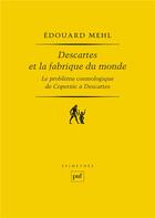 Couverture du livre « Descartes et la fabrique du monde ; le problème cosmologique de Copernic à Descartes » de Edouard Mehl aux éditions Puf