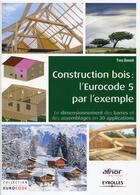 Couverture du livre « Construction bois : l'eurocode 5 par l'exemple : le dimensionnement des barres et des assemblages en 30 applications » de Yves Benoit aux éditions Eyrolles