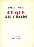 Couverture du livre « Ce que je crois » de Robert Aron aux éditions Grasset Et Fasquelle