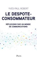 Couverture du livre « Le despote-consommateur ; réflexions sur un monde de communications » de Yves-Paul Robert aux éditions Plon