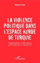 Couverture du livre « La violence politique dans l'espace kurde de Turquie ; fragmentations, mobilisations, participations et répertoires » de Orhan Mehmet aux éditions Editions L'harmattan