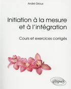 Couverture du livre « Initiation à la mesure et l'intégration cours et exercices corriges » de Andre Giroux aux éditions Ellipses