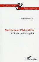 Couverture du livre « Nietzsche et l'éducation ; à l'école de l'antiquité » de Julie Dumonteil aux éditions L'harmattan