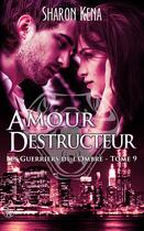 Couverture du livre « Les guerriers de l'ombre t.9 ; amour destructeur » de Sharon Kena aux éditions Éditions Sharon Kena