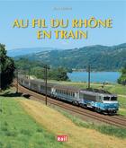 Couverture du livre « Au fil du Rhône en train » de Jean Tricoire aux éditions La Vie Du Rail