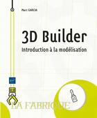 Couverture du livre « 3D Builder : 5 projets pour apprendre à modéliser pour l'impression 3D ; niveau initié à confirmé » de Marc Garcia aux éditions Eni